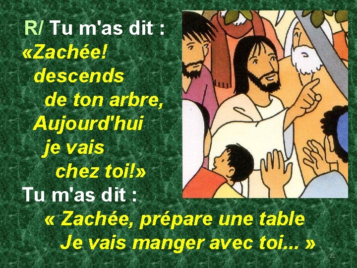 R/ Tu m'as dit : «Zachée! descends de ton arbre, Aujourd'hui je vais chez