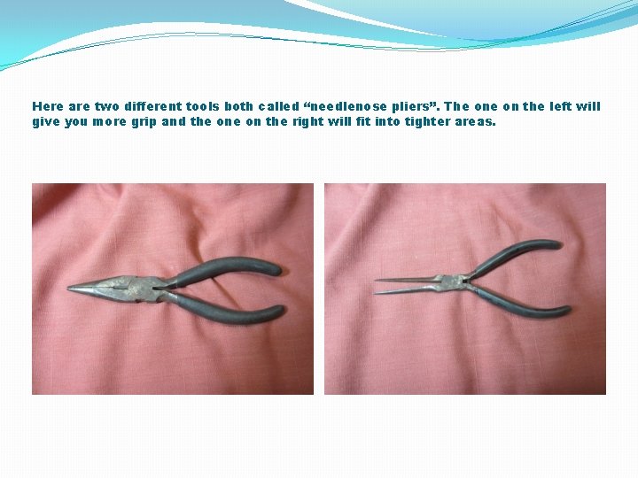 Here are two different tools both called “needlenose pliers”. The on the left will Here are two different tools both called “needlenose pliers”. The on the left will