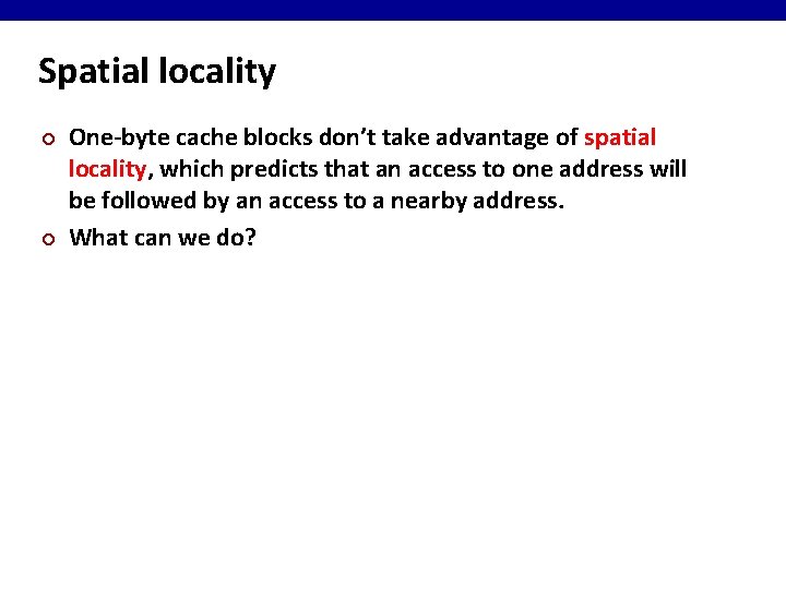 Spatial locality ¢ ¢ One-byte cache blocks don’t take advantage of spatial locality, which