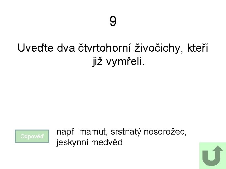 9 Uveďte dva čtvrtohorní živočichy, kteří již vymřeli. Odpověď např. mamut, srstnatý nosorožec, jeskynní