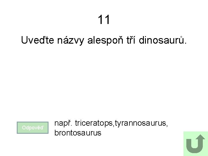 11 Uveďte názvy alespoň tří dinosaurů. Odpověď např. triceratops, tyrannosaurus, brontosaurus 