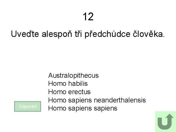 12 Uveďte alespoň tři předchůdce člověka. Odpověď Australopithecus Homo habilis Homo erectus Homo sapiens