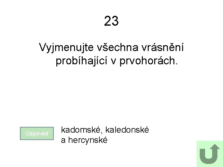 23 Vyjmenujte všechna vrásnění probíhající v prvohorách. Odpověď kadomské, kaledonské a hercynské 