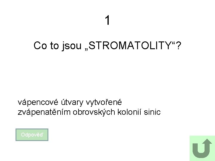 1 Co to jsou „STROMATOLITY“? vápencové útvary vytvořené zvápenatěním obrovských kolonií sinic Odpověď 