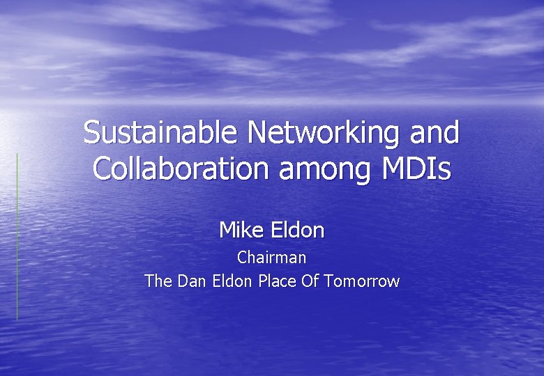 Sustainable Networking and Collaboration among MDIs Mike Eldon Chairman The Dan Eldon Place Of