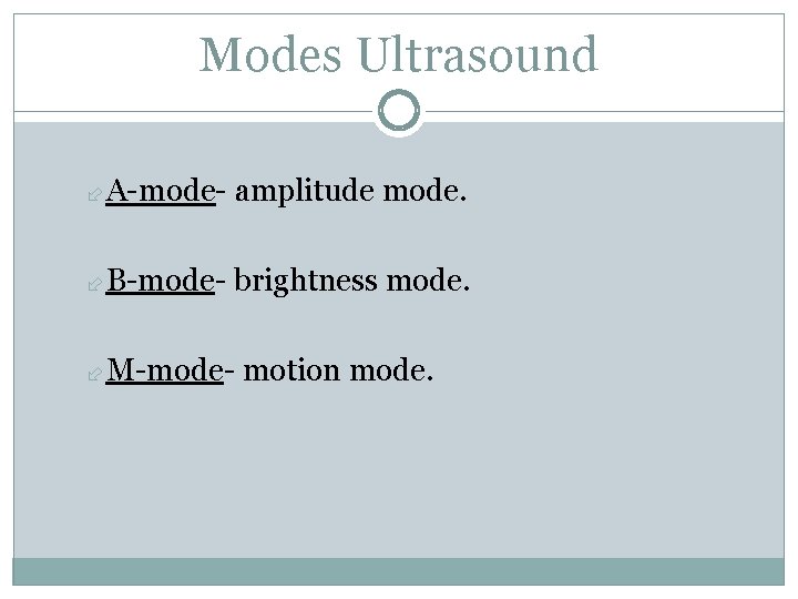 Modes Ultrasound A-mode- amplitude mode. B-mode- brightness mode. M-mode- motion mode. 