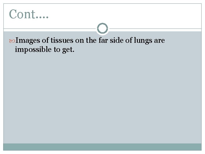 Cont…. Images of tissues on the far side of lungs are impossible to get.