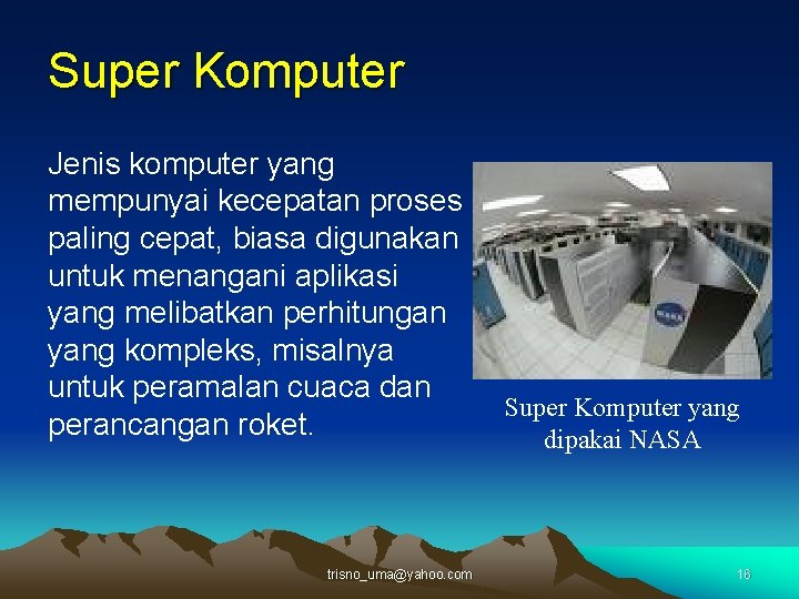 Super Komputer Jenis komputer yang mempunyai kecepatan proses paling cepat, biasa digunakan untuk menangani