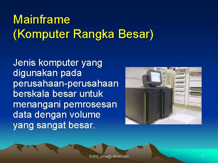 Mainframe (Komputer Rangka Besar) Jenis komputer yang digunakan pada perusahaan-perusahaan berskala besar untuk menangani
