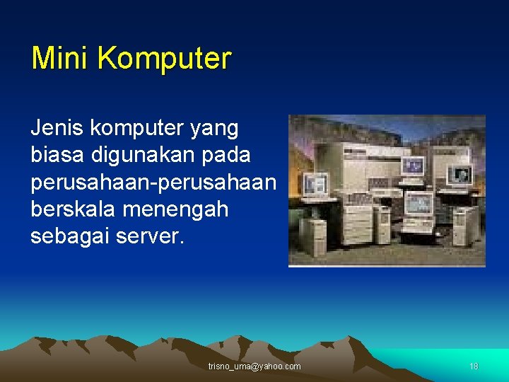 Mini Komputer Jenis komputer yang biasa digunakan pada perusahaan-perusahaan berskala menengah sebagai server. trisno_uma@yahoo.