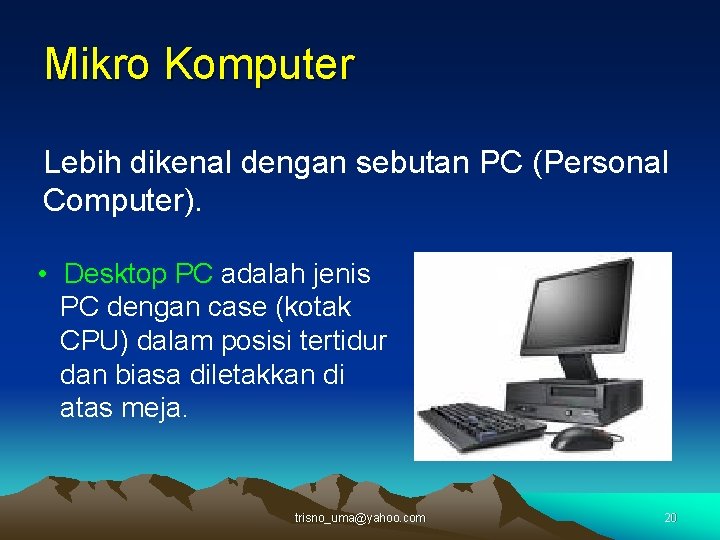 Mikro Komputer Lebih dikenal dengan sebutan PC (Personal Computer). • Desktop PC adalah jenis