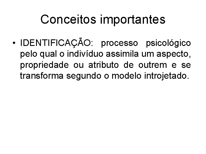 Conceitos importantes • IDENTIFICAÇÃO: processo psicológico pelo qual o indivíduo assimila um aspecto, propriedade Conceitos importantes • IDENTIFICAÇÃO: processo psicológico pelo qual o indivíduo assimila um aspecto, propriedade