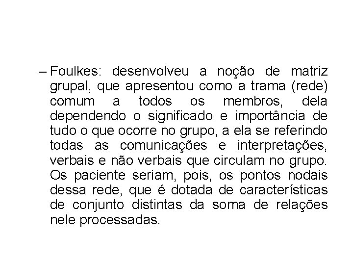 – Foulkes: desenvolveu a noção de matriz grupal, que apresentou como a trama (rede) – Foulkes: desenvolveu a noção de matriz grupal, que apresentou como a trama (rede)