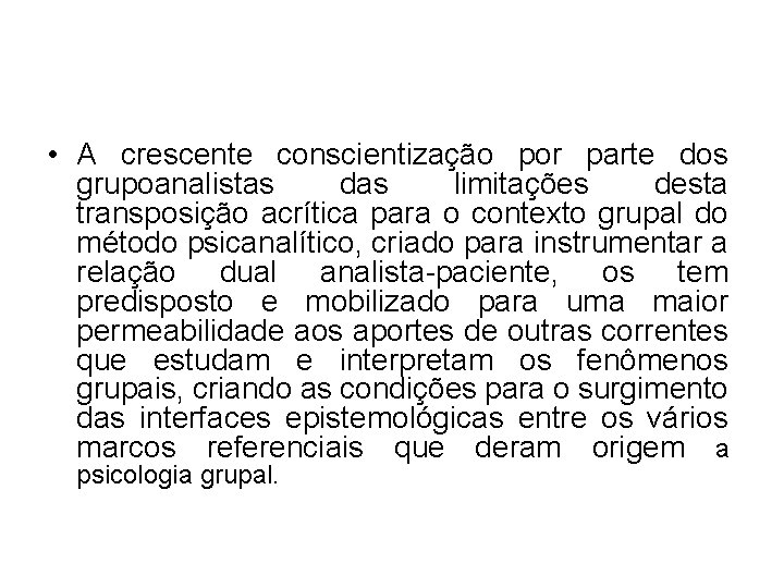 • A crescente conscientização por parte dos grupoanalistas das limitações desta transposição acrítica • A crescente conscientização por parte dos grupoanalistas das limitações desta transposição acrítica