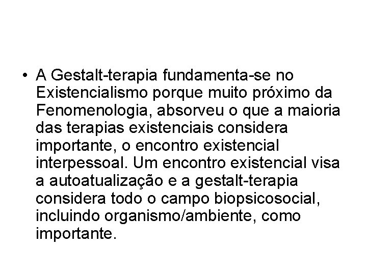 • A Gestalt-terapia fundamenta-se no Existencialismo porque muito próximo da Fenomenologia, absorveu o • A Gestalt-terapia fundamenta-se no Existencialismo porque muito próximo da Fenomenologia, absorveu o