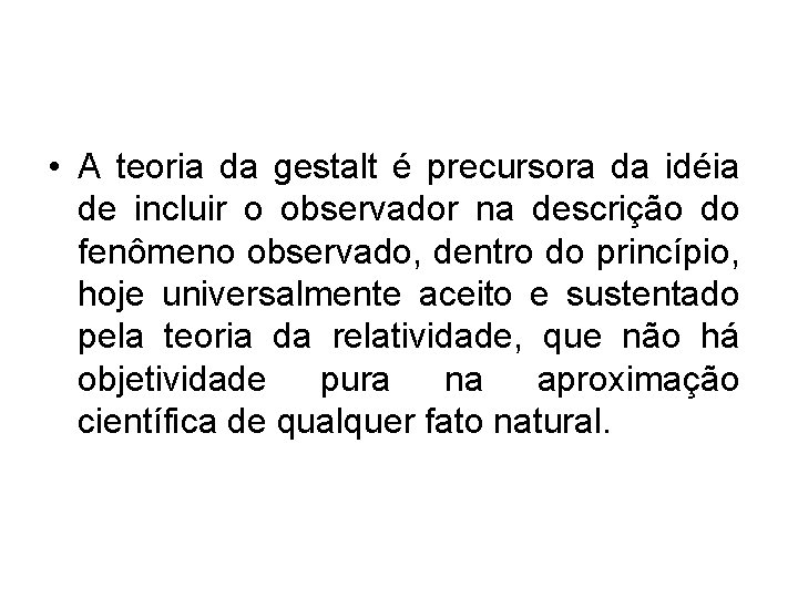 • A teoria da gestalt é precursora da idéia de incluir o observador • A teoria da gestalt é precursora da idéia de incluir o observador