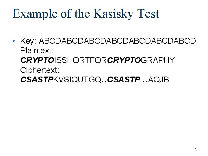 Example of the Kasisky Test • Key: ABCDABCDABCDABCD Plaintext: CRYPTOISSHORTFORCRYPTOGRAPHY Ciphertext: CSASTPKVSIQUTGQUCSASTPIUAQJB 9 