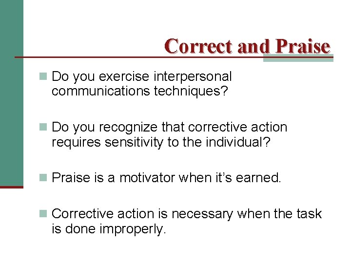 Correct and Praise n Do you exercise interpersonal communications techniques? n Do you recognize