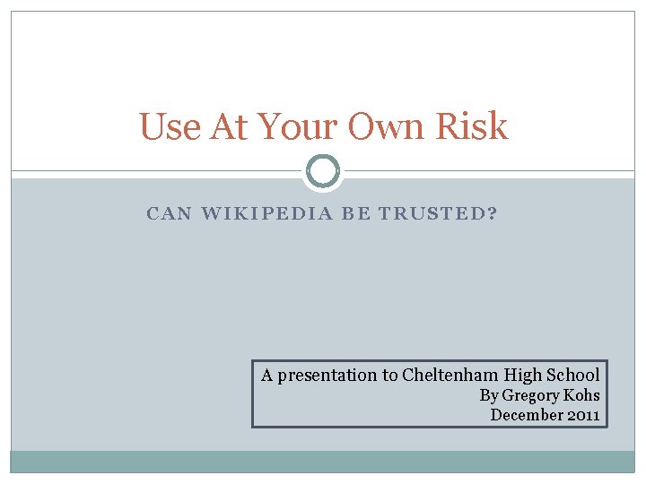 Use At Your Own Risk CAN WIKIPEDIA BE TRUSTED? A presentation to Cheltenham High
