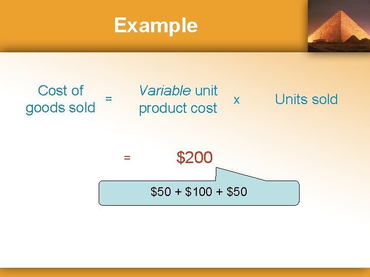 Example Cost of = goods sold Variable unit product cost = x $200 $50