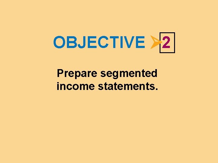 OBJECTIVE 2 Prepare segmented income statements. 