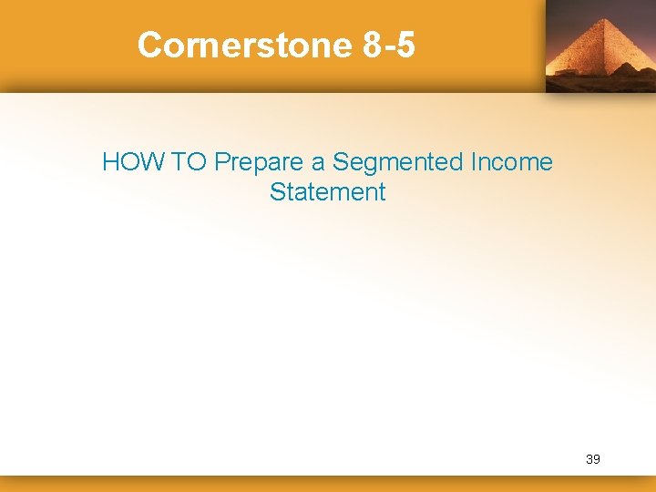 Cornerstone 8 -5 HOW TO Prepare a Segmented Income Statement 39 