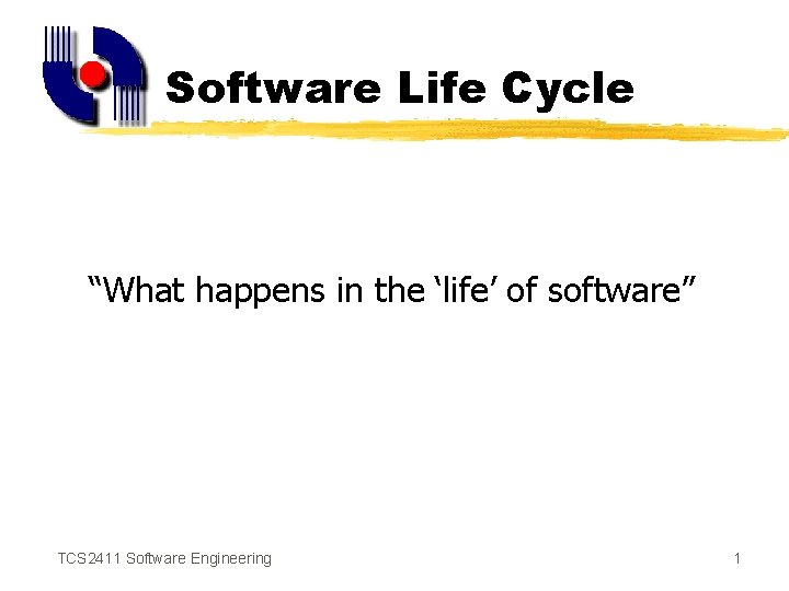 Software Life Cycle “What happens in the ‘life’ of software” TCS 2411 Software Engineering