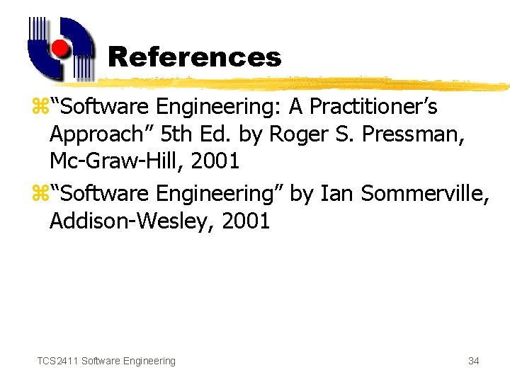 References z“Software Engineering: A Practitioner’s Approach” 5 th Ed. by Roger S. Pressman, Mc-Graw-Hill,