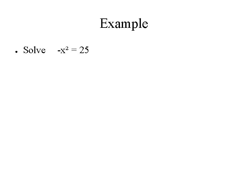 Example ● Solve -x² = 25 