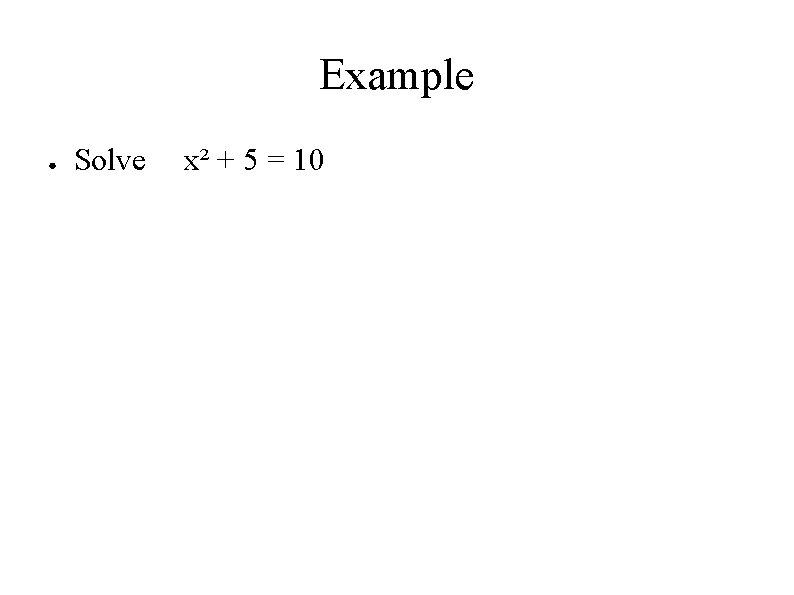 Example ● Solve x² + 5 = 10 