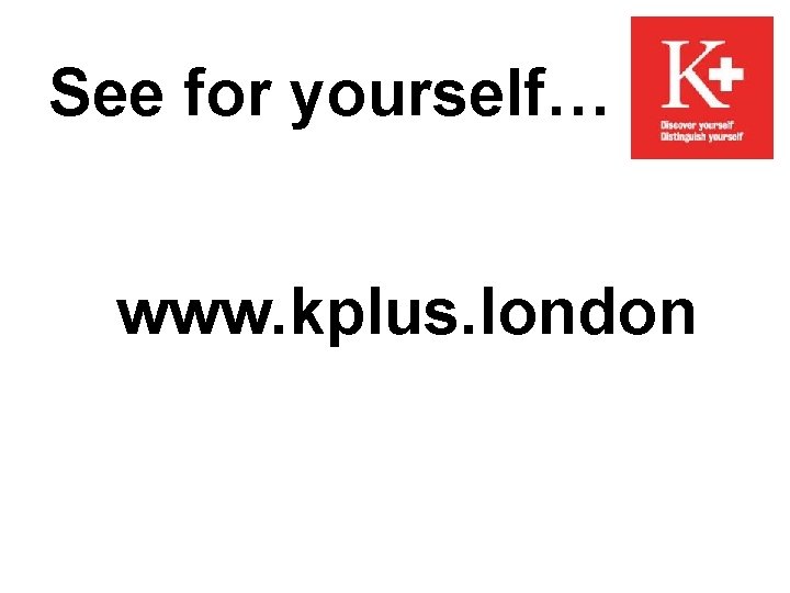 See for yourself… www. kplus. london 