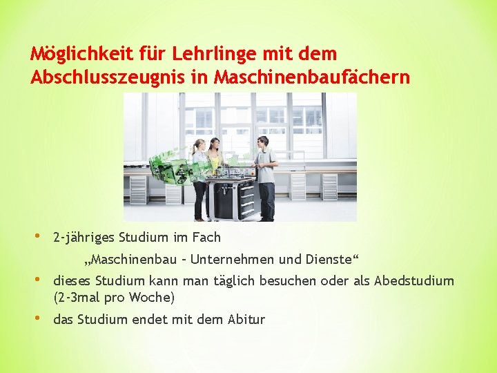 Möglichkeit für Lehrlinge mit dem Abschlusszeugnis in Maschinenbaufächern • 2 -jähriges Studium im Fach