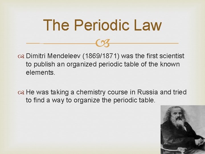 The Periodic Law Dimitri Mendeleev (1869/1871) was the first scientist to publish an organized