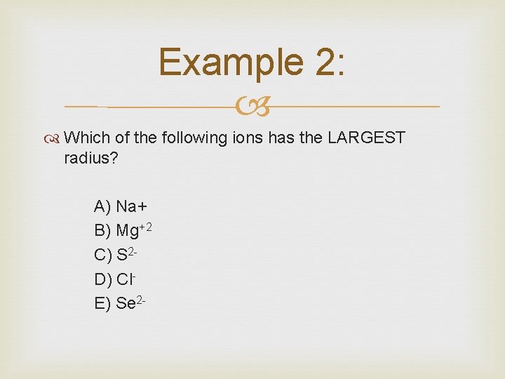 Example 2: Which of the following ions has the LARGEST radius? A) Na+ B)