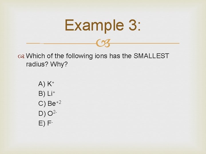 Example 3: Which of the following ions has the SMALLEST radius? Why? A) K+