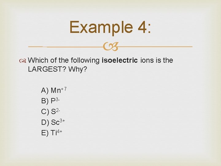 Example 4: Which of the following isoelectric ions is the LARGEST? Why? A) Mn+7