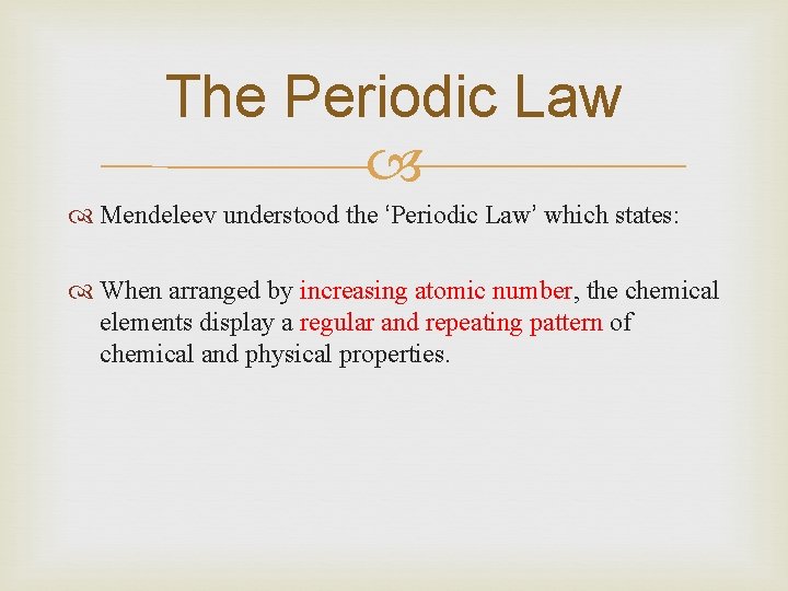 The Periodic Law Mendeleev understood the ‘Periodic Law’ which states: When arranged by increasing