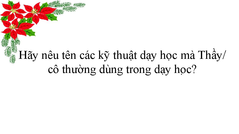 Hãy nêu tên các kỹ thuật dạy học mà Thầy/ cô thường dùng trong Hãy nêu tên các kỹ thuật dạy học mà Thầy/ cô thường dùng trong