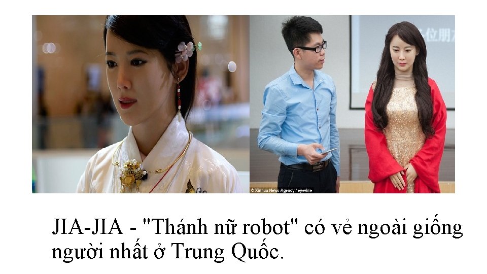 JIA "Thánh nữ robot" có vẻ ngoài giống người nhất ở Trung Quốc. JIA "Thánh nữ robot" có vẻ ngoài giống người nhất ở Trung Quốc.
