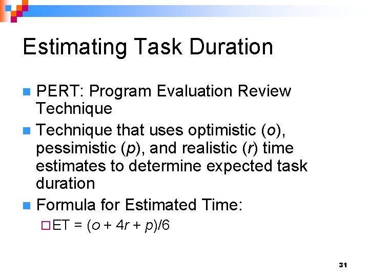 Estimating Task Duration PERT: Program Evaluation Review Technique n Technique that uses optimistic (o),