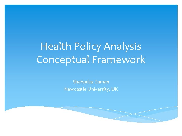 Health Policy Analysis Conceptual Framework Shahaduz Zaman Newcastle University, UK 