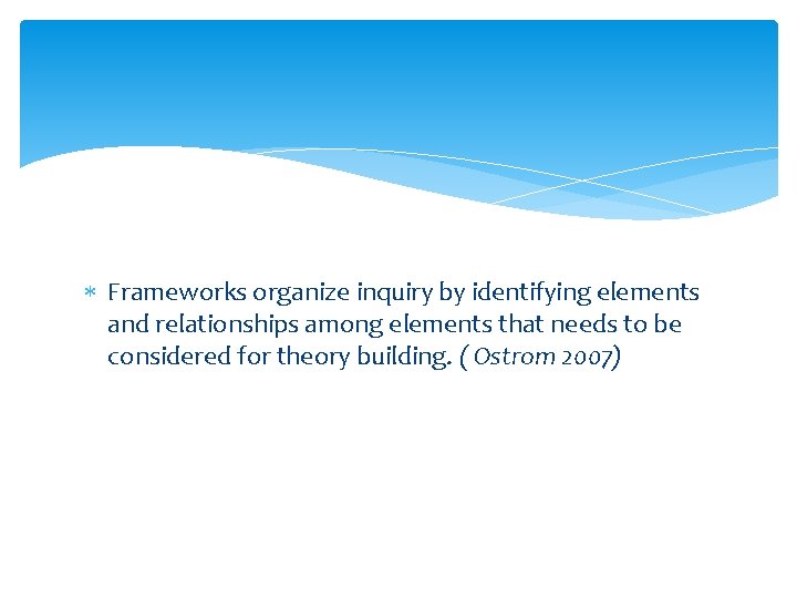  Frameworks organize inquiry by identifying elements and relationships among elements that needs to