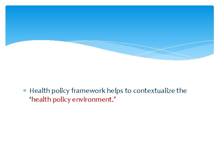  Health policy framework helps to contextualize the ‘health policy environment. ’ 