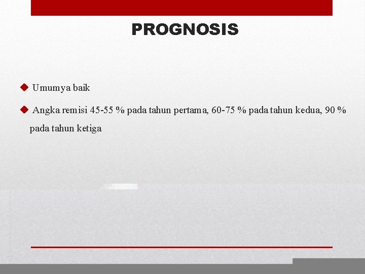 PROGNOSIS u Umumya baik u Angka remisi 45 -55 % pada tahun pertama, 60