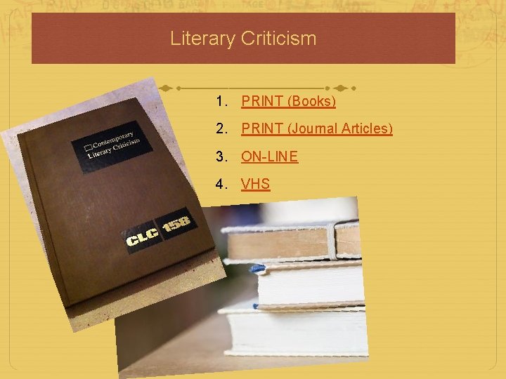 Literary Criticism 1. PRINT (Books) 2. PRINT (Journal Articles) 3. ON-LINE 4. VHS Literary Criticism 1. PRINT (Books) 2. PRINT (Journal Articles) 3. ON-LINE 4. VHS