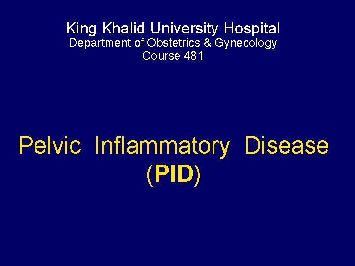 King Khalid University Hospital Department of Obstetrics & Gynecology Course 481 Pelvic Inflammatory Disease