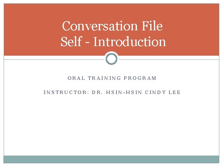 Conversation File Self - Introduction 7 ORAL TRAINING PROGRAM INSTRUCTOR: DR. HSIN-HSIN CINDY LEE