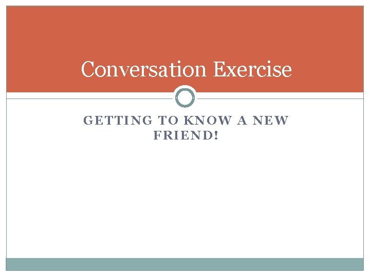Conversation Exercise GETTING TO KNOW A NEW FRIEND! 