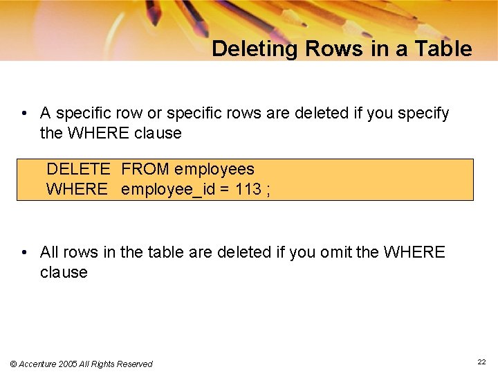 Deleting Rows in a Table • A specific row or specific rows are deleted