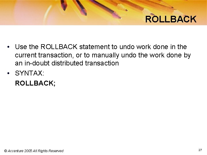 ROLLBACK • Use the ROLLBACK statement to undo work done in the current transaction,